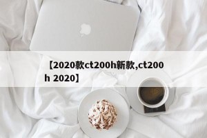 【2020款ct200h新款,ct200h 2020】
