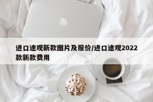 进口途观新款图片及报价/进口途观2022款新款费用