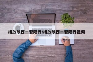 播放陕西二套限行/播放陕西二套限行视频