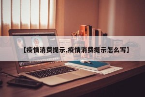 【疫情消费提示,疫情消费提示怎么写】