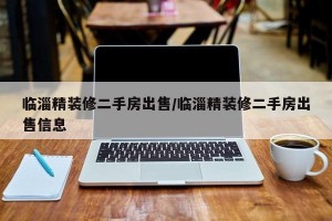 临淄精装修二手房出售/临淄精装修二手房出售信息