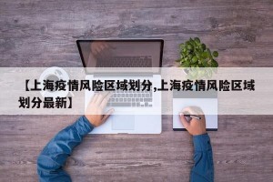 【上海疫情风险区域划分,上海疫情风险区域划分最新】