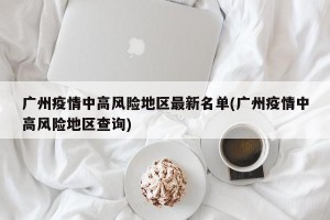 广州疫情中高风险地区最新名单(广州疫情中高风险地区查询)