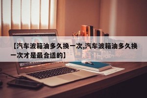 【汽车波箱油多久换一次,汽车波箱油多久换一次才是最合适的】