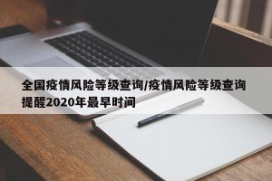 全国疫情风险等级查询/疫情风险等级查询 提醒2020年最早时间