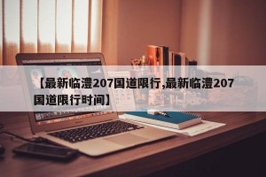 【最新临澧207国道限行,最新临澧207国道限行时间】