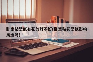 卧室贴壁纸有花的好不好(卧室贴花壁纸影响风水吗)