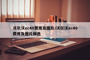 沃尔沃xc40费用及图片/沃尔沃xc40费用及图片颜色