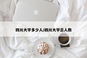 四川大学多少人/四川大学总人数
