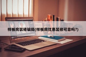 样板房装修骗局(样板房优惠装修可靠吗?)