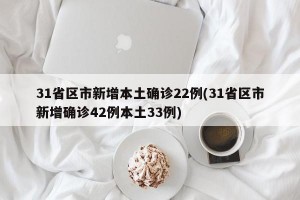 31省区市新增本土确诊22例(31省区市新增确诊42例本土33例)