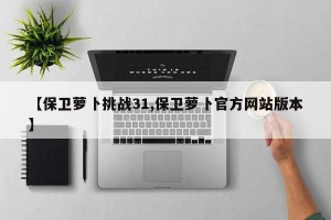 【保卫萝卜挑战31,保卫萝卜官方网站版本】