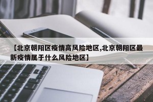 【北京朝阳区疫情高风险地区,北京朝阳区最新疫情属于什么风险地区】