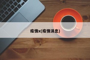 疫情x(疫情消息)