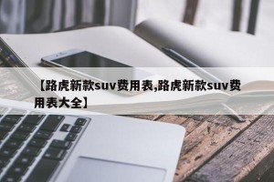 【路虎新款suv费用表,路虎新款suv费用表大全】