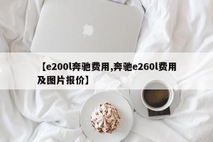 【e200l奔驰费用,奔驰e260l费用及图片报价】