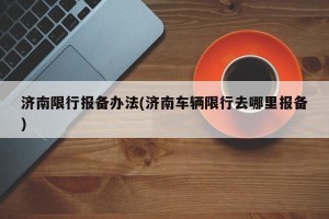 济南限行报备办法(济南车辆限行去哪里报备)