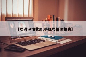 【号码评估费用,手机号估价免费】