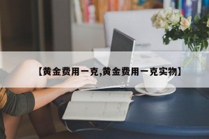 【黄金费用一克,黄金费用一克实物】