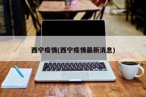 西宁疫情(西宁疫情最新消息)