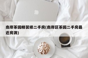 南岸茶园精装修二手房(南岸区茶园二手房最近房源)