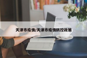 天津市疫情/天津市疫情防控政策