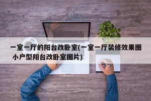 一室一厅的阳台改卧室(一室一厅装修效果图 小户型阳台改卧室图片)