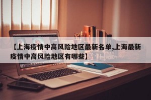 【上海疫情中高风险地区最新名单,上海最新疫情中高风险地区有哪些】