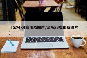 【宝马x4费用及图片,宝马x3费用及图片】