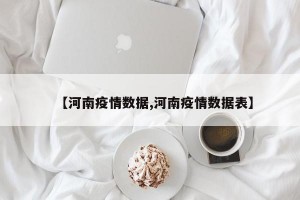 【河南疫情数据,河南疫情数据表】