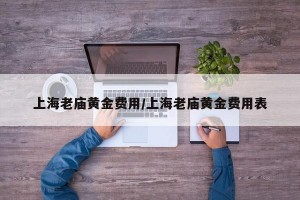 上海老庙黄金费用/上海老庙黄金费用表