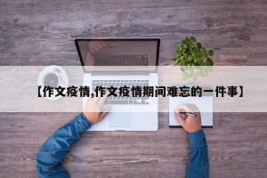 【作文疫情,作文疫情期间难忘的一件事】