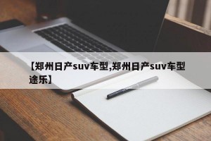 【郑州日产suv车型,郑州日产suv车型 途乐】