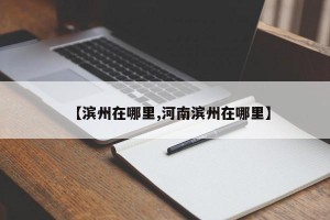 【滨州在哪里,河南滨州在哪里】