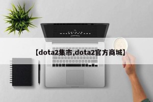 【dota2集市,dota2官方商城】