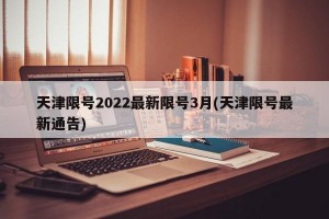 天津限号2022最新限号3月(天津限号最新通告)