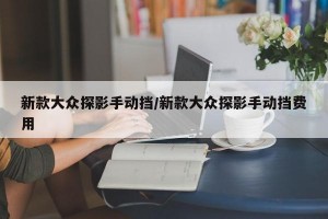 新款大众探影手动挡/新款大众探影手动挡费用