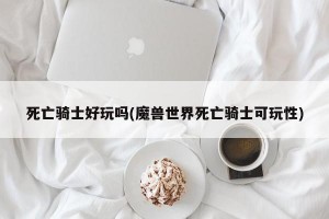 死亡骑士好玩吗(魔兽世界死亡骑士可玩性)