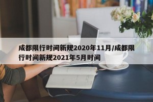 成都限行时间新规2020年11月/成都限行时间新规2021年5月时间