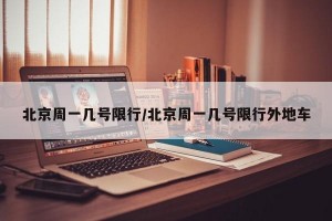 北京周一几号限行/北京周一几号限行外地车