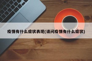 疫情有什么症状表现(请问疫情有什么症状)