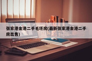 张家港金港二手毛坯房(最新张家港金港二手房出售)