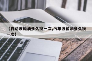 【自动波箱油多久换一次,汽车波箱油多久换一次】