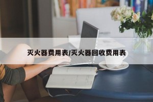 灭火器费用表/灭火器回收费用表