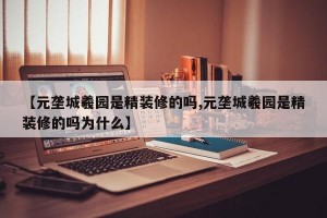 【元垄城羲园是精装修的吗,元垄城羲园是精装修的吗为什么】