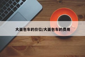 大面包车的价位/大面包车的费用