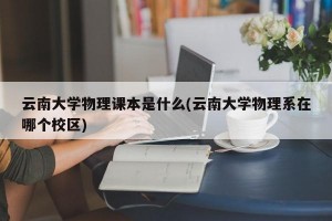 云南大学物理课本是什么(云南大学物理系在哪个校区)