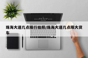 珠海大道几点限行拍照/珠海大道几点限大货车