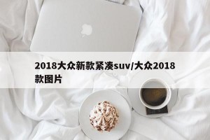 2018大众新款紧凑suv/大众2018款图片
