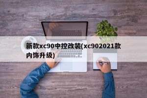 新款xc90中控改装(xc902021款内饰升级)